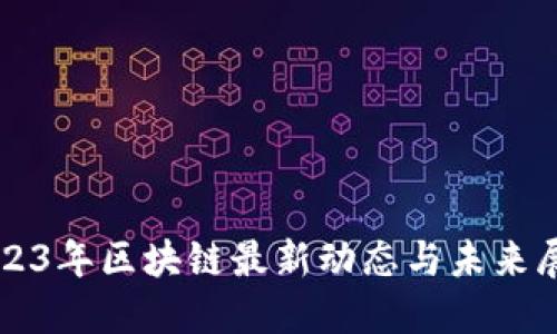 2023年区块链最新动态与未来展望