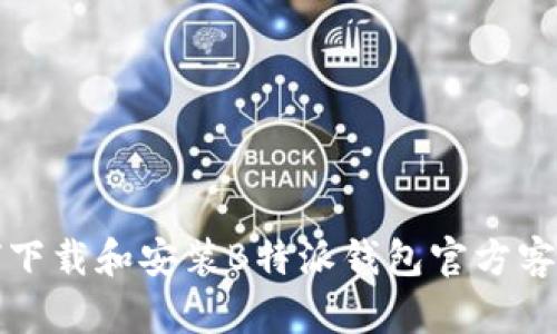 如何下载和安装B特派钱包官方客户端