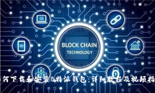 如何下载和安装B特派钱包：详细教程及视频指导
