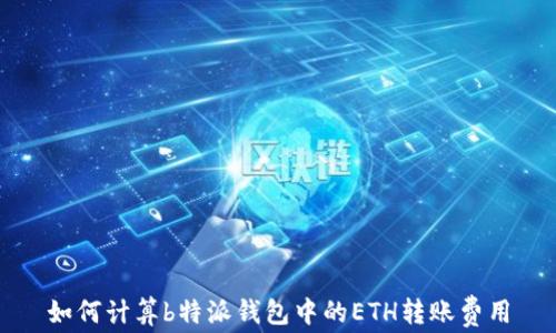 
如何计算b特派钱包中的ETH转账费用