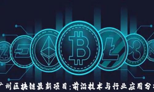 
广州区块链最新项目：前沿技术与行业应用分析