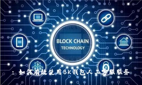 : 如何有效使用BK钱包人工客服服务