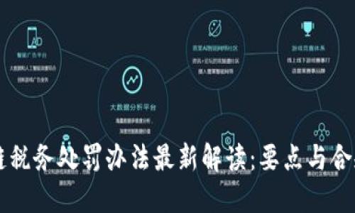 区块链税务处罚办法最新解读：要点与合规指南