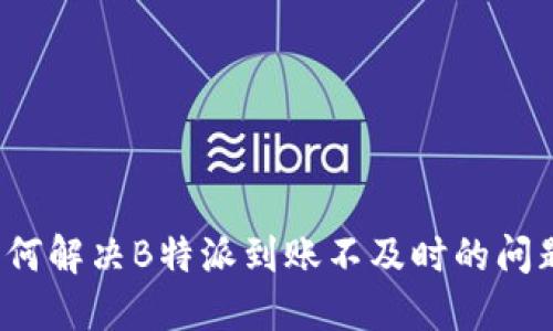 如何解决B特派到账不及时的问题？