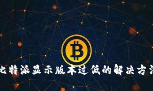 比特派显示版本过低的解决方法