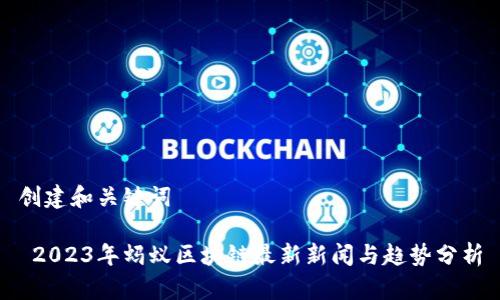 创建和关键词

 2023年蚂蚁区块链最新新闻与趋势分析