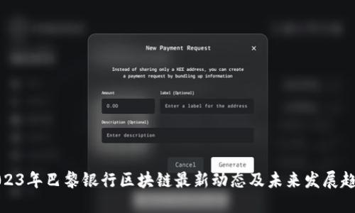 2023年巴黎银行区块链最新动态及未来发展趋势