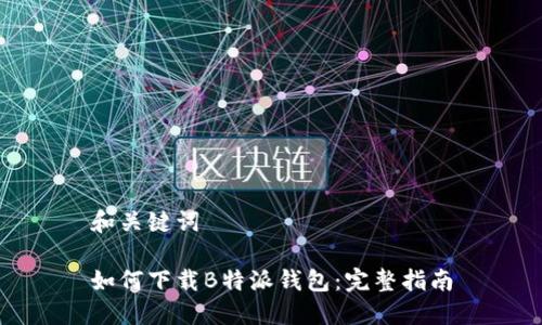 和关键词

如何下载B特派钱包：完整指南