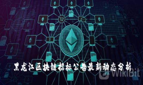 黑龙江区块链招标公告最新动态分析