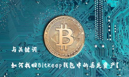 与关键词

如何找回BitKeep钱包中的丢失资产？