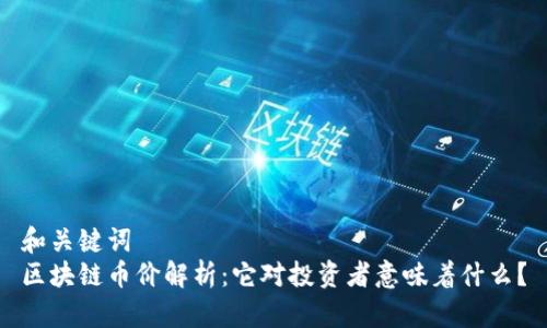 和关键词  
区块链币价解析：它对投资者意味着什么？