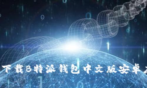 如何下载B特派钱包中文版安卓应用？