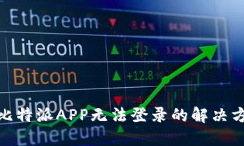 : 比特派APP无法登录的解决方案