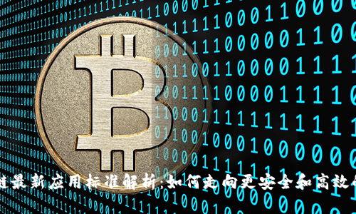 区块链最新应用标准解析：如何走向更安全和高效的未来