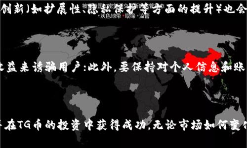 由于有关加密货币和特定平台的信息经常变化，请务必进行自己的研究和验证最新信息。以下为您构造的内容示例：

: 
   如何选择合适的TG币区块链交易平台  / 

关键词: 
 guanjianci  TG币, 区块链交易平台, 加密货币, 交易安全  /guanjianci 

介绍 TG币和区块链交易平台的概念

随着加密货币的快速发展，越来越多的人开始关注区块链技术及其带来的各种投资机会。TG币作为一种新兴的数字货币，逐渐吸引了许多投资者的目光。在这种背景下，选择一个合适的TG币区块链交易平台显得尤为重要。本文将深入探讨如何选择合适的TG币区块链交易平台，并为读者提供一些实用的建议。同时，我们将提供有关TG币的详尽信息，包括它的工作原理、市场现状、以及投资者在交易过程中的注意事项。

首先，TG币是一种基于区块链技术的数字货币，它的目的在于用以促进在线交易和服务的便利性。由于其交易过程去中心化、透明且安全，因此在全球范围内获得了一定的认可。但投资者在进行实际交易时，需要依赖于专业的区块链交易平台，这些平台为用户提供了必要的工具和环境来进行交易和投资。

如何选择 TG币区块链交易平台

选择合适的TG币区块链交易平台是成功进行加密货币投资的关键因素之一。以下是一些选择平台时需要考虑的因素：

h41. 安全性/h4

安全性是选择任何区块链交易平台时最重要的考虑因素之一。投资者希望确保他们的资金和个人信息能受到保护。优秀的交易平台通常会采用多重身份验证、冷存储钱包等多重安全措施来防止黑客攻击和数据泄露。此外，平台的监管合规性及其在行业内的声誉也非常重要。

h42. 交易费用/h4

不同的交易平台在交易费用上的差异可能非常大。在选择平台时，投资者应对比各种平台的手续费，包括充值、提现及交易费用。另外，某些平台可能提供更低的交易费用，作为吸引用户的手段，但也可能因此降低了安全性或服务质量。

h43. 用户体验/h4

用户体验对于交易平台的选择也至关重要。一个直观、易于操作的平台能够使交易更为顺畅，尤其是对于初学者而言。因此，用户可以使用模拟交易功能或浏览平台的用户界面，以判断其是否符合个人需求。

h44. 交易对和交易量/h4

不同的交易平台可能提供不同的交易对，意即可交易的币种组合。选择提供TG币及其他流行数字货币交易对的平台，可以帮助提升灵活性。此外，活跃的交易量通常意味着更快的交易执行速度及更小的价差。

h45. 客户支持/h4

优秀的客户支持能够帮助用户在遇到问题时快速得到解决。投资者在选择交易平台时，应优先考虑那些提供全天候支持及多种沟通方式（如在线聊天、电话与邮件）的平台。

常见问题解答

h4问题一：TG币的交易安全性到底有多高？/h4

在加密货币交易中，安全性是一个永恒的话题。TG币作为一种数字货币，其交易安全性主要取决于用户所选择的平台及个人的操作行为。大多数正规交易平台采用先进的加密技术以及多重身份验证来保护用户的资产。然而，用户必须提高警惕，避免因个人疏忽而使账户面临风险。例如，不要随便点击陌生链接，不要向他人透露个人账户信息。总之，充分利用交易平台提供的安全措施，同时注重自我防范，会大大提升TG币交易的安全性。

h4问题二：为何选择专注于TG币的交易平台而非通用型平台？/h4

选择专注于TG币的交易平台的主要原因在于其对TG币市场的深入理解以及更高效的交易体验。专注型平台通常会提供更全面的TG币相关服务和功能，如即时市场分析、实时新闻更新及专业的技术支持。此外，这些平台往往因其小而精的业务模式，能够以较低的手续费吸引用户。相较于大型的通用平台，专注型平台能更好地满足具体用户的需求。

h4问题三：TG币在市场中的地位如何？/h4

TG币在整个数字货币市场的地位与许多因素相关，如其创新技术、市场需求、投资者的持续关注和参与情况等。TG币的技术背景及其应用场景是决定其市场地位的重要因素之一。随着越来越多的商家和服务选择接受TG币进行支付，其市场需求自然会增加。同时，TG币的流通性和交易量也会随之提升。然而，作为投资者，需时刻关注市场的动态及相关政策，以便把握投资机会。

h4问题四：TG币的未来发展趋势怎样？/h4

TG币的未来发展趋势受多重因素影响，包括技术进步、市场需求、行业政策等。随着区块链技术的普及及应用场景逐渐扩大，TG币可能会在支付、交易和服务中获得更广泛的认可。此外，持续的技术创新（如扩展性、隐私保护等方面的提升）也会为TG币未来的发展提供支撑。然而，市场上也存在着诸多不确定性，如监管政策的变化、竞争币种的崛起等，因此在投资TG币时，应全面评估可能的风险与机遇。

h4问题五：如何避免在TG币交易中遇到骗局？/h4

在参与TG币交易时，防范骗局显得尤为重要。首先，要选择正规的交易平台，尽量避免使用不知名或新成立的平台；其次，投资者应谨慎对待不合理的高收益承诺，很多骗局通常会以极具吸引力的收益来诱骗用户；此外，要保持对个人信息和账户的保密，特别是在社交媒体上。不论交易方式多么简单，保持理性、保持警惕，都能有效地帮助用户远离诈骗。

结论

选择合适的TG币区块链交易平台不仅能帮助用户更好地管理其投资，还能在一定程度上保障交易安全和顺畅。希望通过以上的分析与见解，读者能够在选择和使用交易平台时作出明智的决策，并在TG币的投资中获得成功。无论市场如何变化，持续关注行业动态、了解最新技术，才能在加密货币的投资旅程中走得更远。