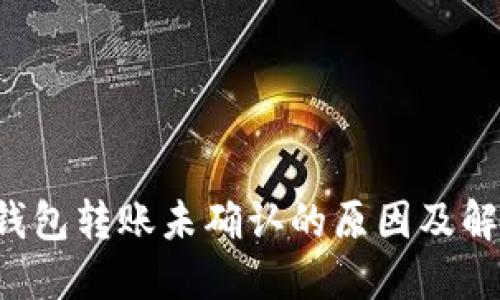 b特派钱包转账未确认的原因及解决方法