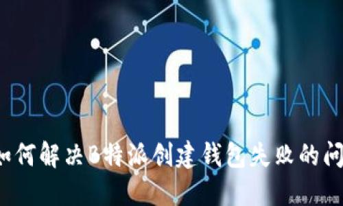  如何解决B特派创建钱包失败的问题