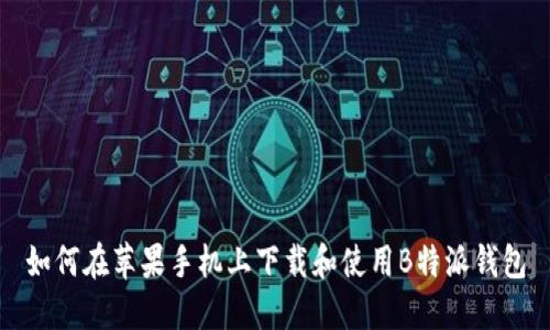如何在苹果手机上下载和使用B特派钱包