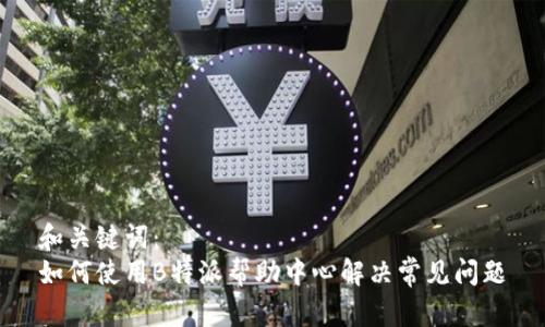 和关键词：
如何使用B特派帮助中心解决常见问题