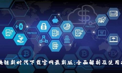 区块链新时代下载官网最新版：全面解析及使用指南