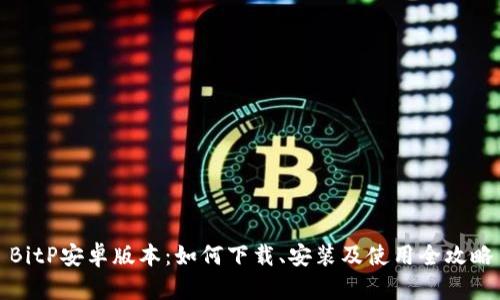 BitP安卓版本：如何下载、安装及使用全攻略