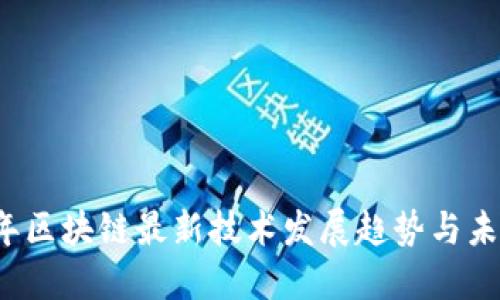 2023年区块链最新技术发展趋势与未来展望