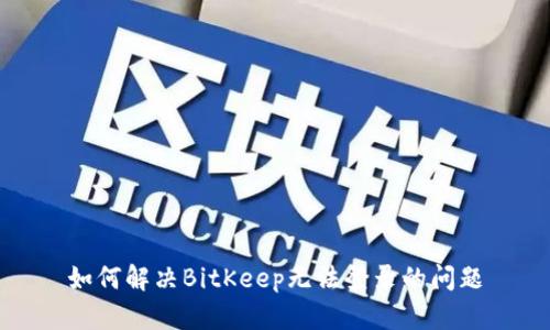 如何解决BitKeep无法登录的问题
