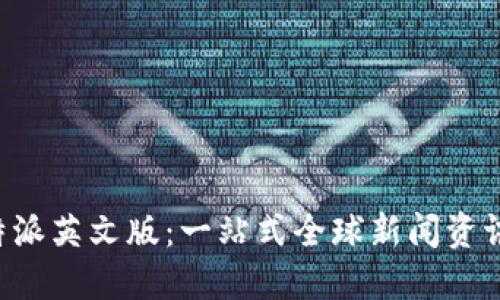 : B特派英文版：一站式全球新闻资讯平台