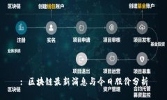 : 区块链最新消息与今日股