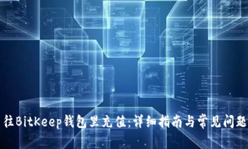 怎么往BitKeep钱包里充值：详细指南与常见问题解答
