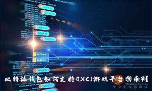 比特派钱包如何支持GXC（游戏平台代币）？