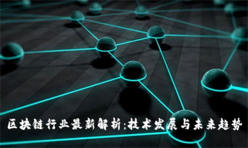 区块链行业最新解析：技术发展与未来趋势