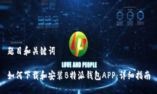 题目和关键词

如何下载和安装B特派钱包APP：详细指南