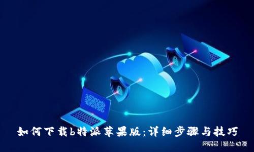 如何下载b特派苹果版：详细步骤与技巧
