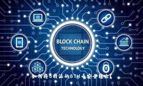 如何将B特派的BTM币安全转出？