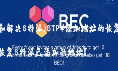 理解和解决B特派（BTP）添加地址的恢复问题

如何恢复B特派已添加的地址？