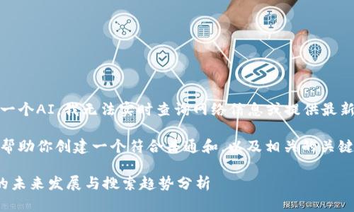 很抱歉,作为一个AI,我无法实时查询网络信息或提供最新的搜索指数。
不过,我可以帮助你创建一个符合普通和,以及相关的关键词。
区块链技术的未来发展与搜索趋势分析