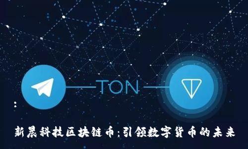 :

新晨科技区块链币：引领数字货币的未来