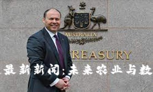 部落农场区块链最新新闻：未来农业与数字经济的交汇点