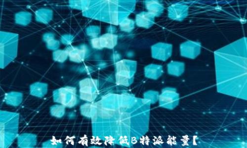 
如何有效降低B特派能量？