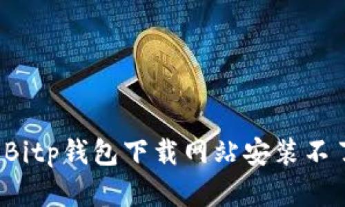 如何解决Bitp钱包下载网站安装不了的问题？
