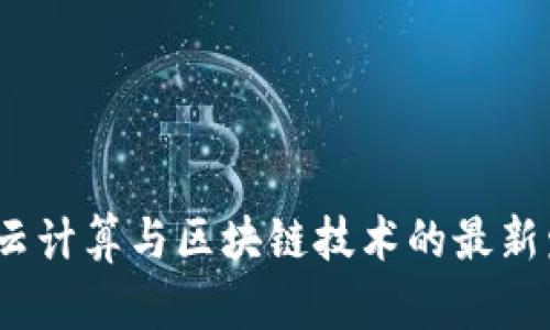 2023年云计算与区块链技术的最新发展趋势