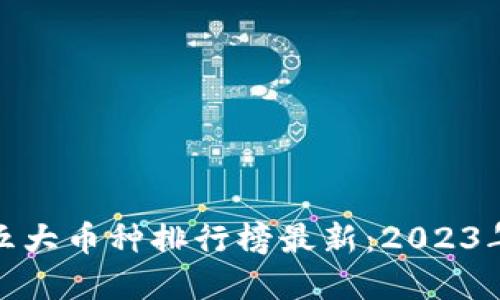 : 区块链五大币种排行榜最新：2023年投资指南