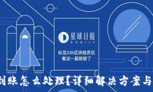   
b特派钱包未到账怎么处理？详细解决方案与常见问题解析