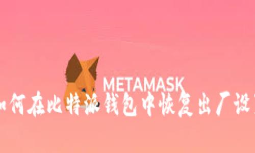 如何在比特派钱包中恢复出厂设置