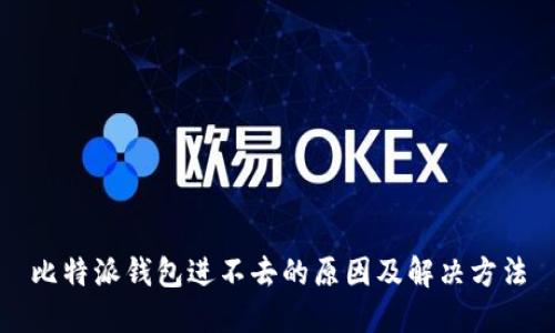 比特派钱包进不去的原因及解决方法