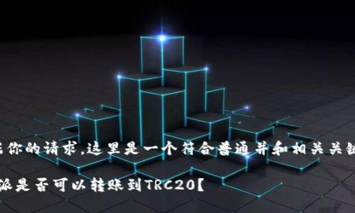 根据你的请求，这里是一个符合普通并和相关关键词。

b特派是否可以转账到TRC20？