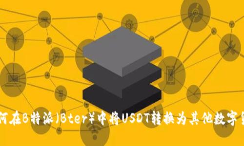 如何在B特派（Bter）中将USDT转换为其他数字货币