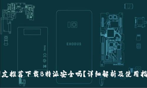 朋友推荐下载B特派安全吗？详细解析及使用指南