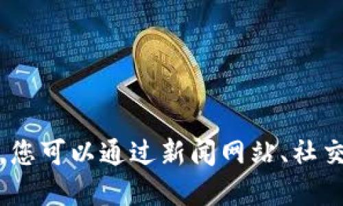 抱歉，我无法提供实时信息或最新消息。您可以通过新闻网站、社交媒体或区块链相关论坛获取相关信息。